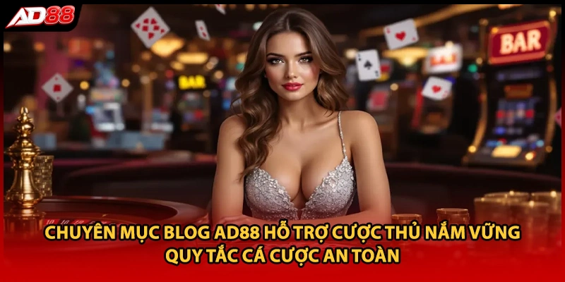 Chuyên mục blog AD88 hỗ trợ cược thủ nắm vững quy tắc cá cược an toàn